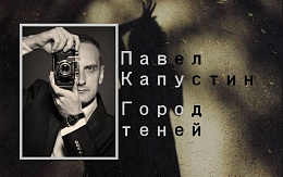 Павел Капустин. Фотовыставка «Город теней»