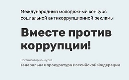 Международный молодежный конкурс социальной антикоррупционной рекламы «Вместе против коррупции!»